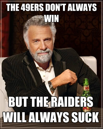 The 49ers Don't Always Win But the raiders will always suck  The Most Interesting Man In The World
