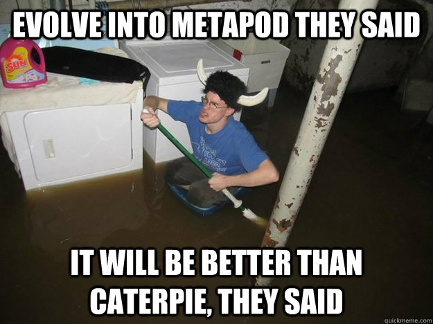 evolve into metapod they said it will be better than caterpie, they said  Laundry viking
