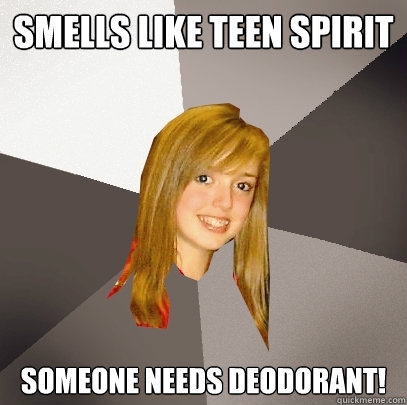 Smells Like Teen Spirit Someone needs deodorant! - Smells Like Teen Spirit Someone needs deodorant!  Musically Oblivious 8th Grader