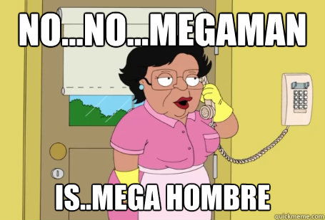 No...no...MegaMan Is..Mega Hombre  Consuela