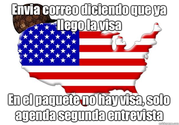 Envia correo diciendo que ya llego la visa En el paquete no hay visa, solo agenda segunda entrevista  Scumbag america