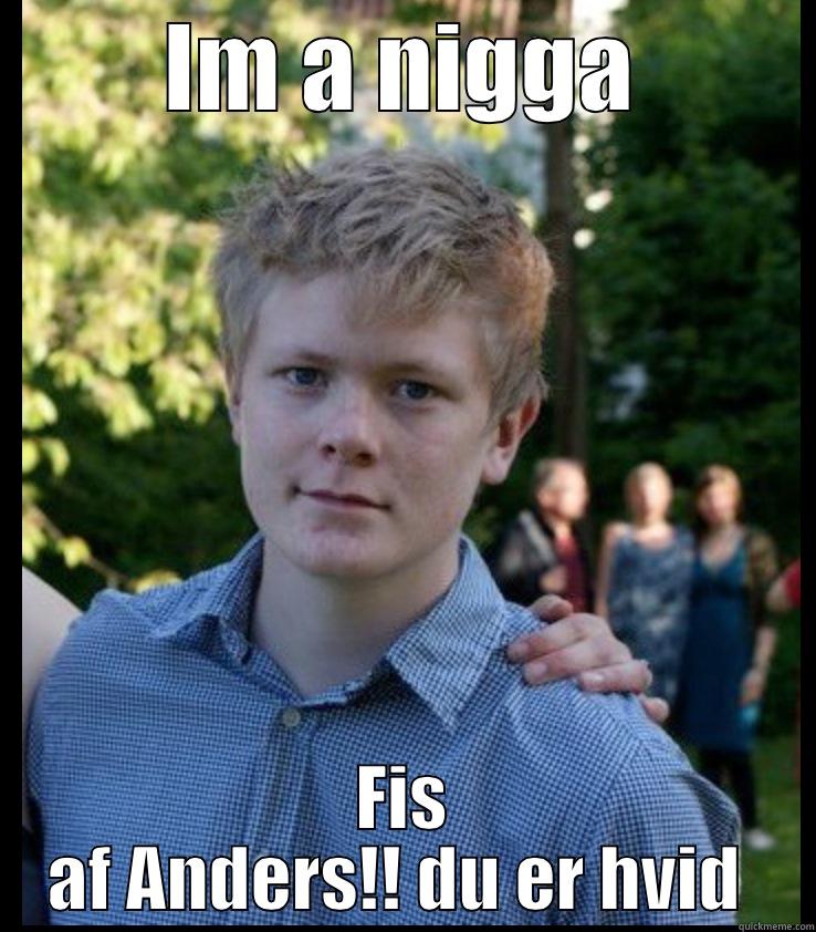 IM A NIGGA FIS AF ANDERS!! DU ER HVID  Misc