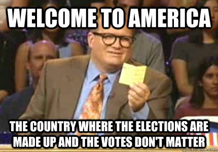 WELCOME TO America the country where the elections are made up and the votes don't matter  Whose Line