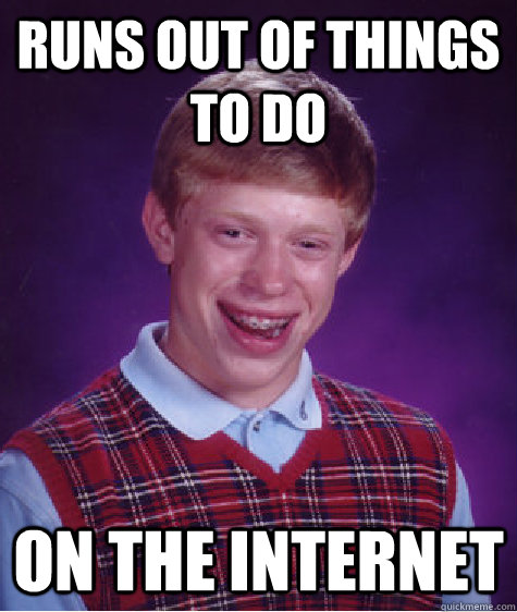 Runs out of things to do On the internet  Bad Luck Brian