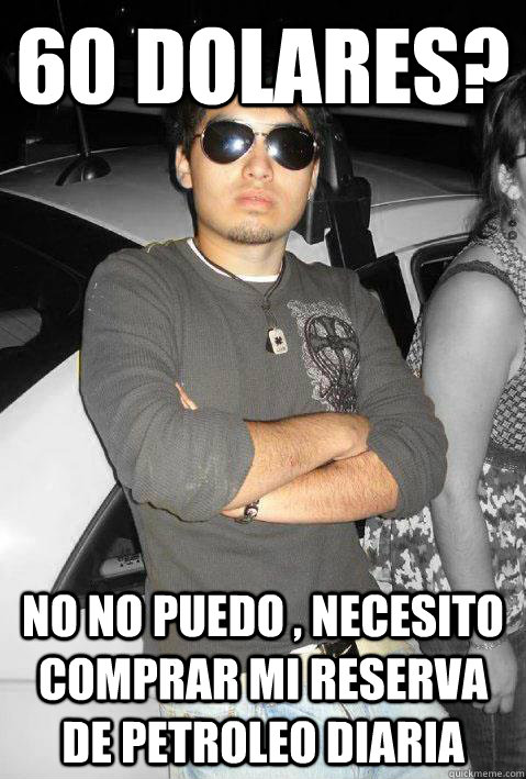 60 dolares?  no no puedo , necesito comprar mi reserva de petroleo diaria  