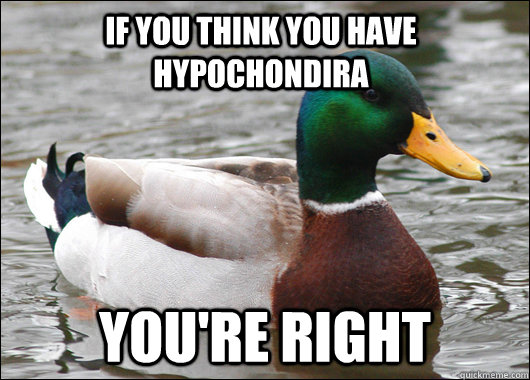 if you think you have hypochondira you're right  Actual Advice Mallard