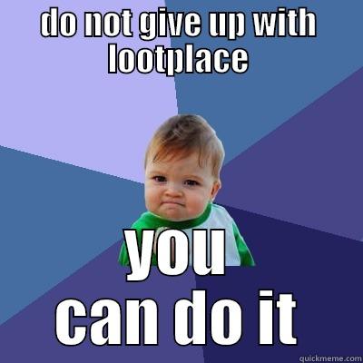 DO NOT GIVE UP WITH LOOTPLACE YOU CAN DO IT Success Kid