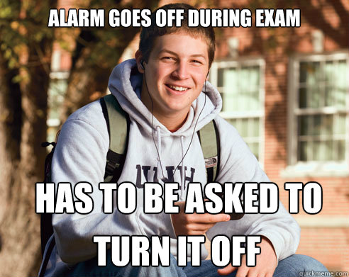 alarm goes off during exam has to be asked to  turn it off  College Freshman