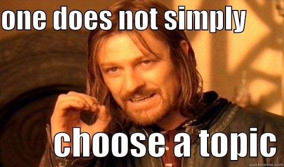 ONE DOES NOT SIMPLY                 CHOOSE A TOPIC One Does Not Simply