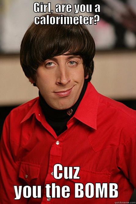 GIRL, ARE YOU A CALORIMETER? CUZ YOU THE BOMB Pickup Line Scientist