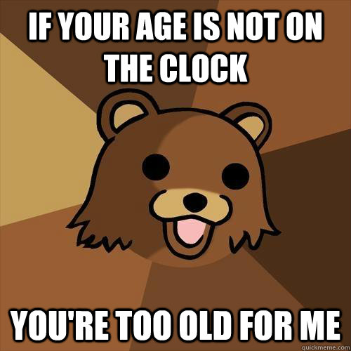 If your age is not on the clock you're too old for me - If your age is not on the clock you're too old for me  Pedobear