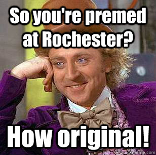 So you're premed at Rochester? How original!  Condescending Wonka