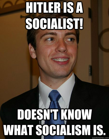 Hitler is a socialist! Doesn't know what socialism is.  College Republican