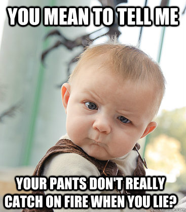 you mean to tell me Your Pants don't really catch on fire when you lie?  skeptical baby