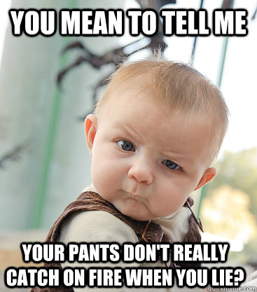 you mean to tell me Your Pants don't really catch on fire when you lie? - you mean to tell me Your Pants don't really catch on fire when you lie?  skeptical baby