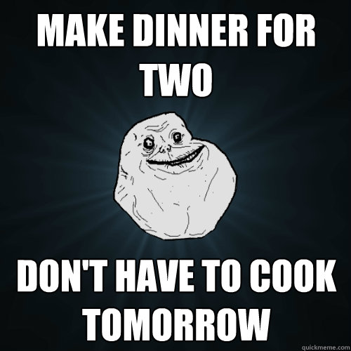 Make dinner for two don't have to cook tomorrow  - Make dinner for two don't have to cook tomorrow   Forever Alone