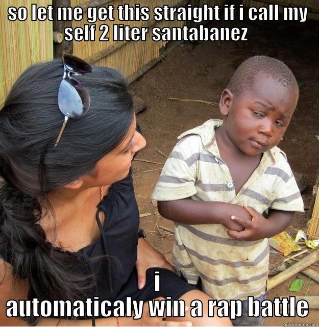 SO LET ME GET THIS STRAIGHT IF I CALL MY SELF 2 LITER SANTABANEZ  I AUTOMATICALY WIN A RAP BATTLE Skeptical Third World Kid