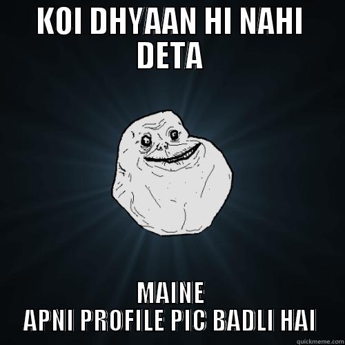 KOI DHYAAN HI NAHI DETA MAINE APNI PROFILE PIC BADLI HAI Forever Alone