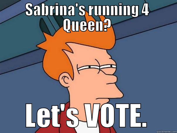 SABRINA'S RUNNING 4 QUEEN? LET'S VOTE. Futurama Fry