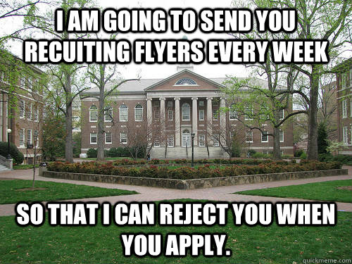 I am going to send you recuiting flyers every week so that I can reject you when you apply.  Scumbag University