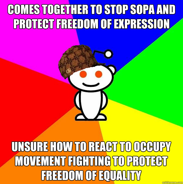 Comes together to stop SOPA and Protect freedom of expression Unsure how to react to Occupy movement fighting to protect freedom of equality  Scumbag Redditor