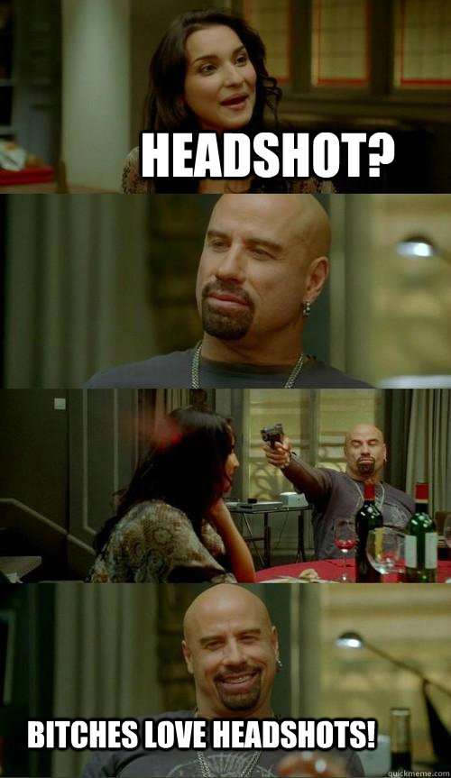 HEADSHOT? BITCHES LOVE HEADSHOTS!  Skinhead John