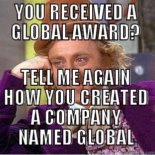 YOU RECEIVED A GLOBAL AWARD? TELL ME AGAIN HOW YOU CREATED A COMPANY NAMED GLOBAL Condescending Wonka