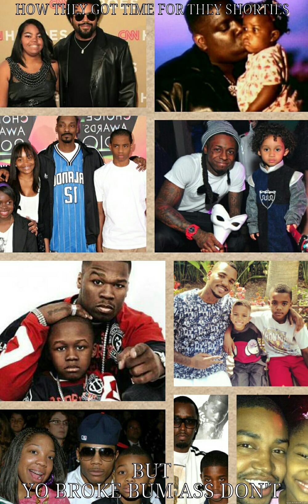 HOW THEY GOT TIME FOR THEY SHORTIES BUT YO BROKE BUM ASS DON'T Misc