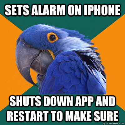 Sets alarm on iPhone Shuts down app and restart to make sure - Sets alarm on iPhone Shuts down app and restart to make sure  Paranoid Parrot