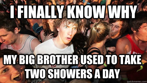 I finally know why my big brother used to take two showers a day  Sudden Clarity Clarence