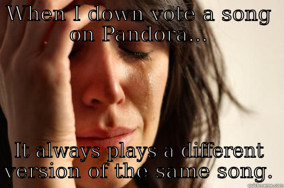 WHEN I DOWN VOTE A SONG ON PANDORA... IT ALWAYS PLAYS A DIFFERENT VERSION OF THE SAME SONG. First World Problems
