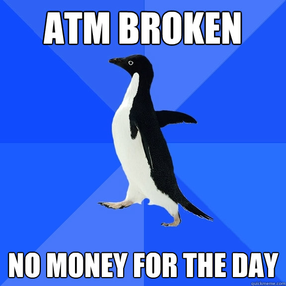 ATM Broken No Money for the Day  Socially Awkward Penguin