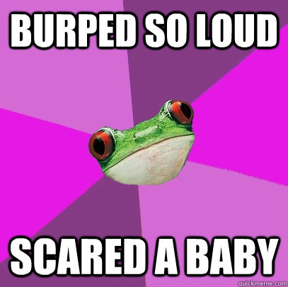 Burped so loud scared a baby - Burped so loud scared a baby  Foul Bachelorette Frog