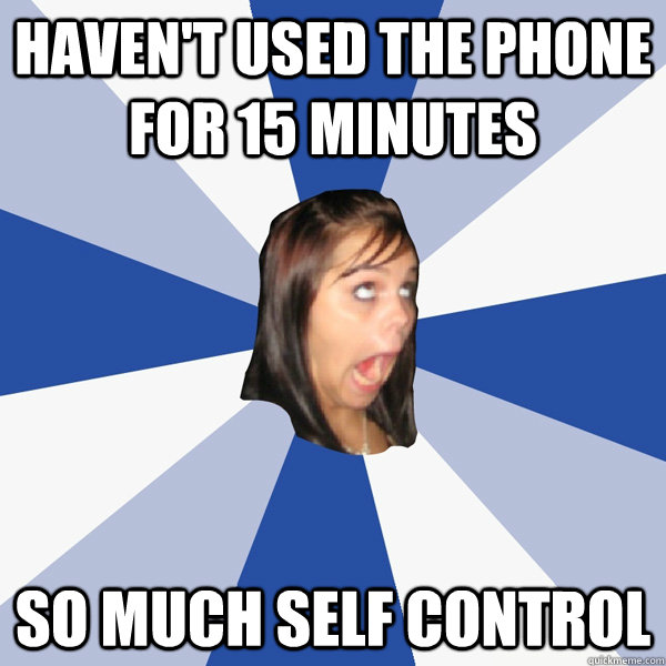 haven't used the phone for 15 minutes so much self control - haven't used the phone for 15 minutes so much self control  Annoying Facebook Girl