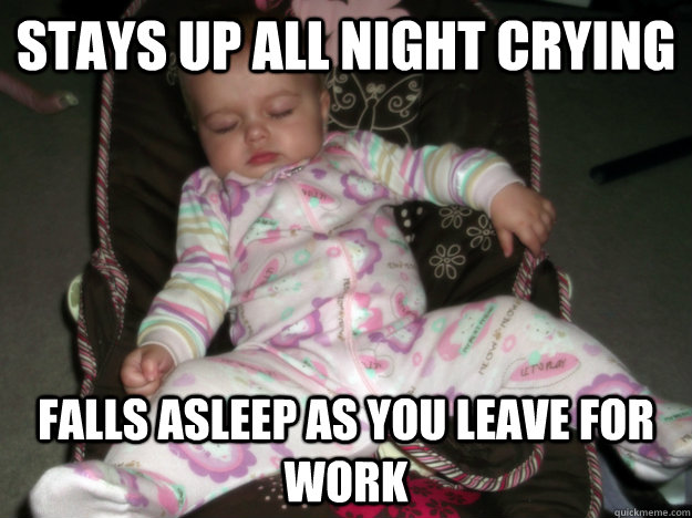 Stays up all night crying Falls asleep as you leave for work - Stays up all night crying Falls asleep as you leave for work  Scumbag baby