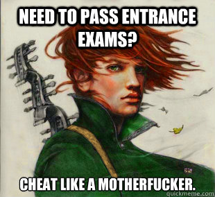 Need to pass entrance exams? Cheat like a motherfucker.  Socially Awkward Kvothe