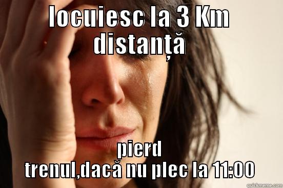 LOCUIESC LA 3 KM DISTANȚĂ PIERD TRENUL,DACĂ NU PLEC LA 11:00 First World Problems