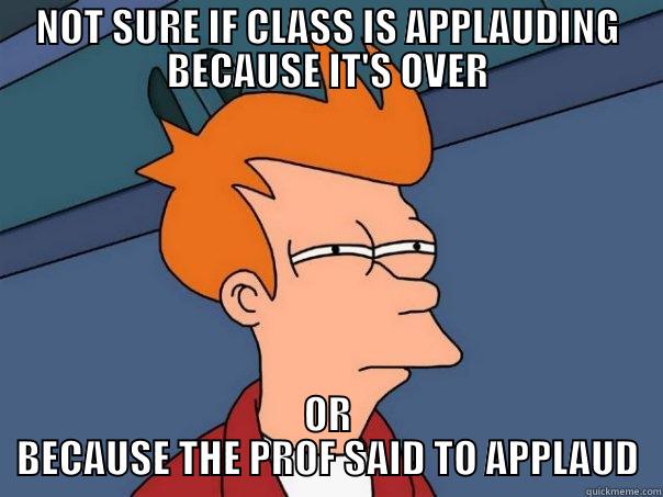 NOT SURE IF CLASS IS APPLAUDING BECAUSE IT'S OVER OR BECAUSE THE PROF SAID TO APPLAUD Futurama Fry