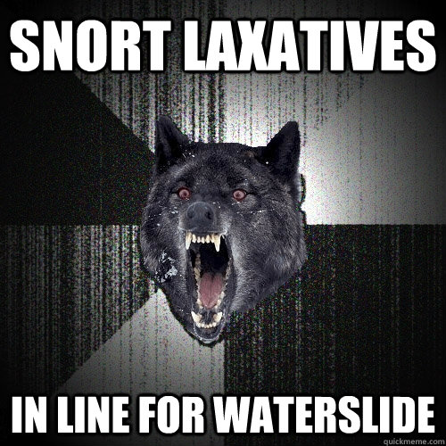 Snort laxatives In line for waterslide  Insanity Wolf