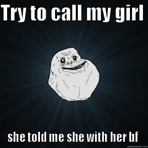 TRY TO CALL MY GIRL  SHE TOLD ME SHE WITH HER BF Forever Alone