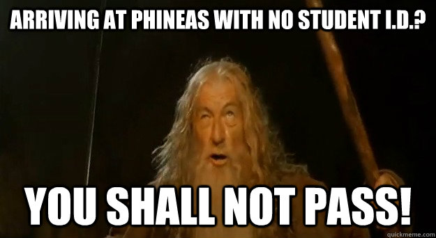 Arriving at Phineas with no student I.d.? you shall not pass! - Arriving at Phineas with no student I.d.? you shall not pass!  Advice gandalf