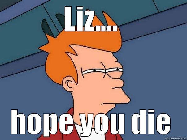 LIZ.... HOPE YOU DIE Futurama Fry