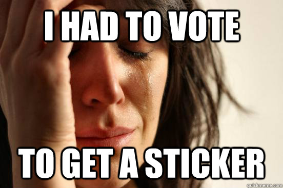 i had to vote to get a sticker  First World Problems