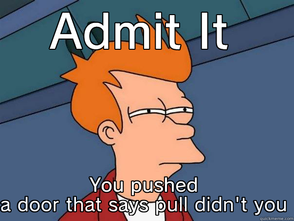 ADMIT IT YOU PUSHED A DOOR THAT SAYS PULL DIDN'T YOU Futurama Fry