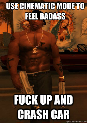 use cinematic mode to feel badass fuck up and crash car - use cinematic mode to feel badass fuck up and crash car  GTA Problems