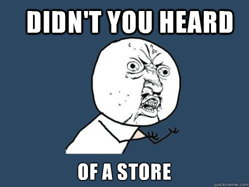 Didn't you heard Of a store  Y U No
