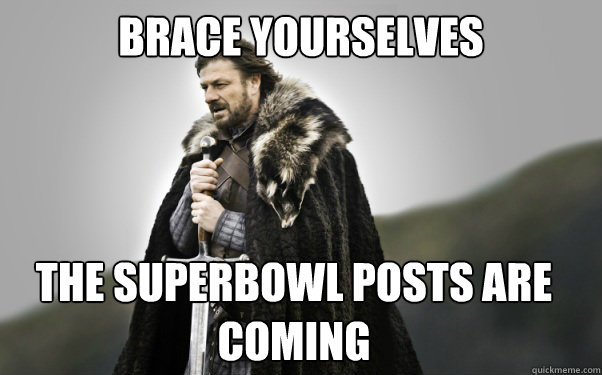 BRACE YOURSELVES The superbowl posts are coming - BRACE YOURSELVES The superbowl posts are coming  Ned Stark