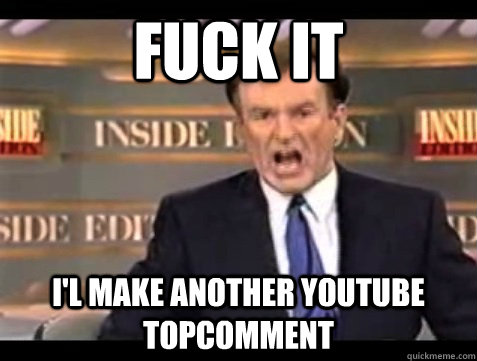 FUCK IT I'L make another youtube topcomment  - FUCK IT I'L make another youtube topcomment   angry bill oreilly