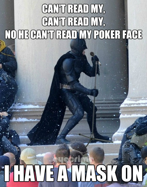 CAN'T READ MY, 
CAN'T READ MY, 
NO HE CAN'T READ MY POKER FACE I HAVE A MASK ON - CAN'T READ MY, 
CAN'T READ MY, 
NO HE CAN'T READ MY POKER FACE I HAVE A MASK ON  Karaoke Batman