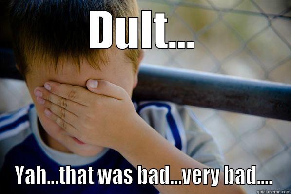 Yep that was dumb... - DULT... YAH...THAT WAS BAD...VERY BAD.... Confession kid